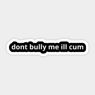 dont bully me ill cum Sticker